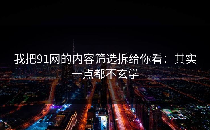 我把91网的内容筛选拆给你看:其实一点都不玄学 第1张 我把91网的内容筛选拆给你看:其实一点都不玄学 第1张