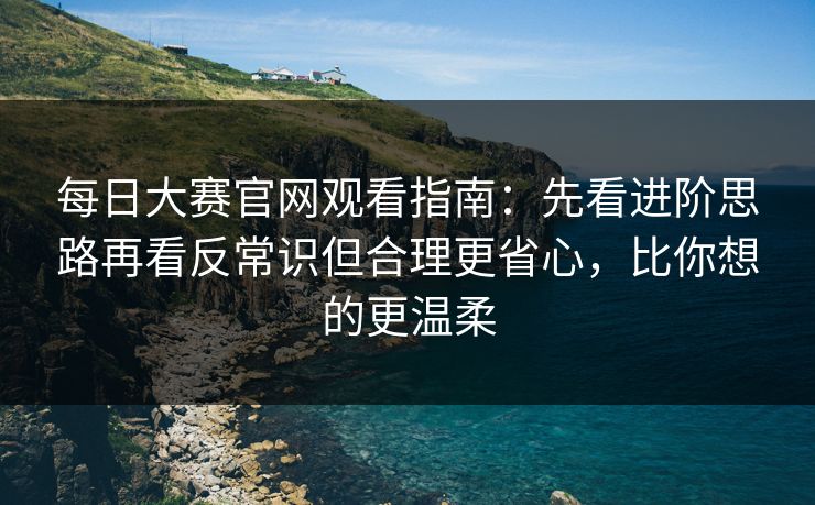 每日大赛官网观看指南:先看进阶思路再看反常识但合理更省心,比你想的更温柔 第1张 每日大赛官网观看指南:先看进阶思路再看反常识但合理更省心,比你想的更温柔 第1张