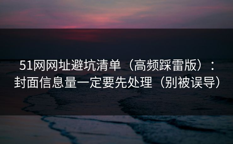 51网网址避坑清单（高频踩雷版）：封面信息量一定要先处理（别被误导）  第1张