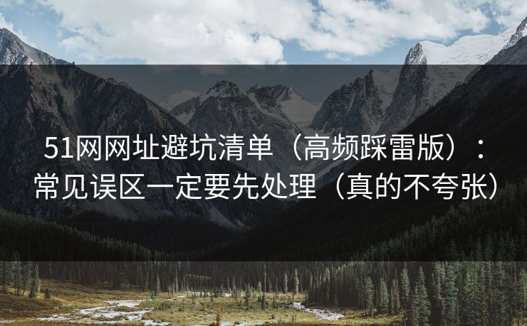 51网网址避坑清单（高频踩雷版）：常见误区一定要先处理（真的不夸张）