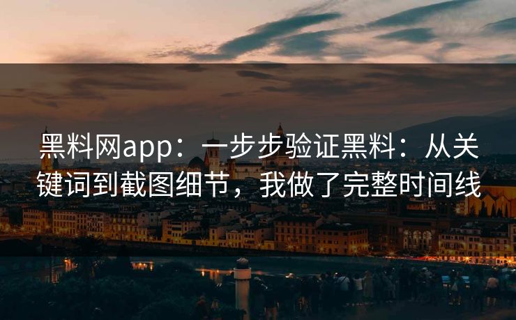 黑料网app:一步步验证黑料:从关键词到截图细节,我做了完整时间线 第1张 黑料网app:一步步验证黑料:从关键词到截图细节,我做了完整时间线 第1张